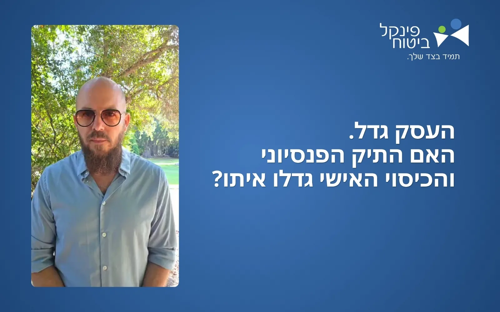 העסק גדל. האם התיק הפנסיוני והכיסוי האישי גדלו איתו?